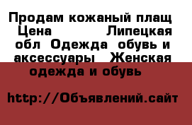 Продам кожаный плащ › Цена ­ 5 000 - Липецкая обл. Одежда, обувь и аксессуары » Женская одежда и обувь   